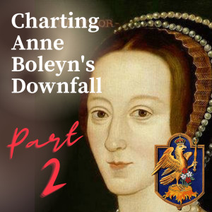 Charting Anne Boleyn’s Downfall | Part 2 | 4 - 10 May 1536