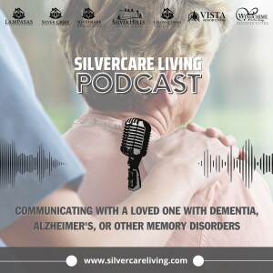 Silvercare Living Podcast: Communicating with a loved one with dementia, Alzheimer’s, or other memory disorders