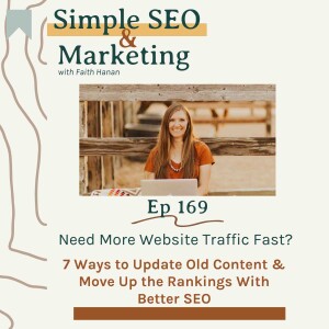 Ep 169 // Need More Website Traffic Fast? 7 Ways to Update Old Content & Move Up the Rankings With Better SEO