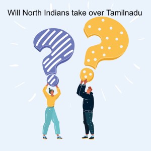 Will North Indians take over Tamilnadu? வடக்கன்ஸ் தமிழ்நாட்டை புடிச்சிருவாங்களா?