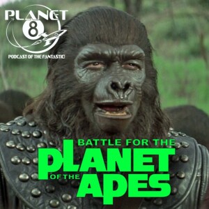 Episode 133: Planet 8 witnesses the final Battle for the Planet of the Apes