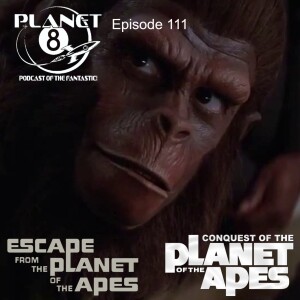 Episode 111: Planet 8 Escapes from the Conquest of the Planet of the Apes!