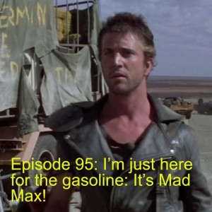 Episode 95: I’m just here for the gasoline: It’s Mad Max!