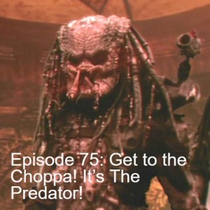 Episode 75: Get to the Choppa! It’s The Predator!