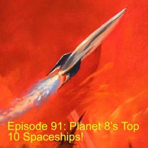 Episode 91: Planet 8’s Top 10 Spaceships!