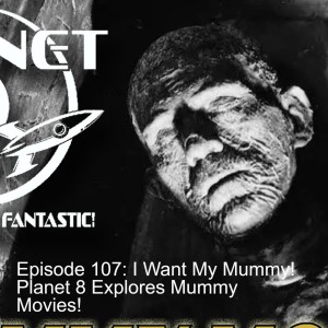 Episode 107: I Want My Mummy! Planet 8 Explores Mummy Movies!