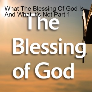 What The Blessing Of God Is And What It’s Not Part 1