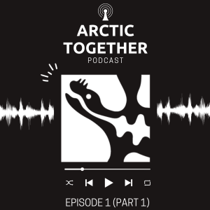 Arctic Together Podcast Episode 1 (Part 1)