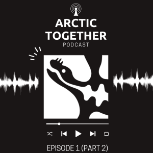 Arctic Together Podcast Episode 1 (Part 2)