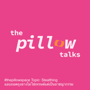 #thepillowspace Topic: Stealthing แอบถอดถุงยางไม่ใช่เทรนด์แต่เป็นอาชญากรรม