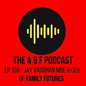 Episode 158 - Jay Vaughan MBE CEO of Family Futures