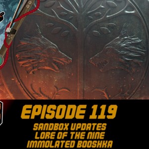 Episode 119 - Sandbox Updates, Lore of the Nine, Immolated Booshka!