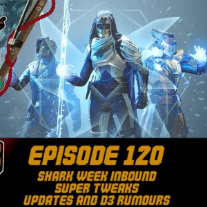 Episode 120 - Shark Week Imminent, Super Tweaks and D3 Rumours!