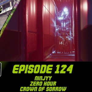 Episode 124 - Ninjyy, Zero Hour, Crown of Sorrow!