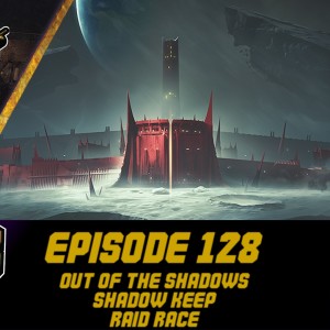 Episode 128 - Out of Shadows, Shadow Keep, Opulence!