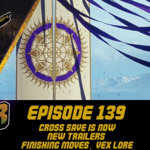 Episode 139 - Cross Save is Now, New Trailers, Finishing Moves, Vex Lore