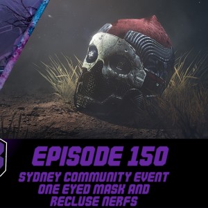 Episode 150 - Sydney Community Event, One Eyed Mask and Recluse Nerfs!