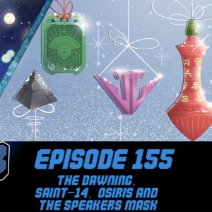 Episode 155 - The Dawning, Saint-14, Osiris and The Speaker's Mask!