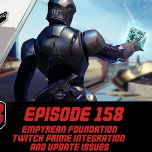 Episode 158 - Empyrean Foundation, Twitch Prime Integration, Update Issues!