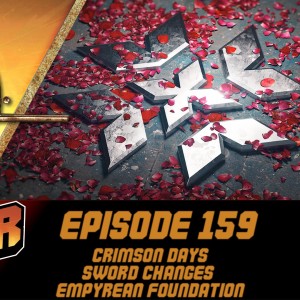 Episode 159 - Crimson Days, Sword Changes, Empyrean Foundation!