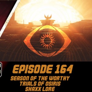 Episode 164 - Season of the Worthy, Trials of Osiris, Shaxx Lore!