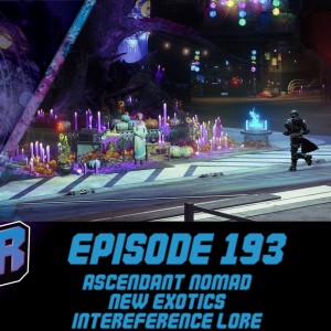 Episode 193 - Ascendant Nomad, New Exotics, Interference Lore!