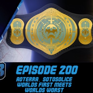 Episode 200 - Aoterra & Sotosolice, World’s First meets World’s Worst!