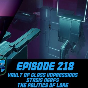 Episode 218 - VoGlass Impressions, Stasis Nerfs, Politics of Lore!