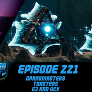 Episode 221 - Grandmasters, Toasters, E3 and GCX!