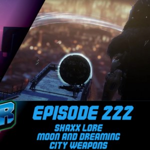 Episode 222 - Shaxx Lore, Moon and Dreaming City Weapons!