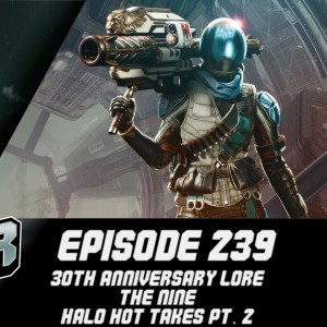 Episode 239 - 30th Anniversary Lore, The Nine, Halo Hot Takes Pt. 2!