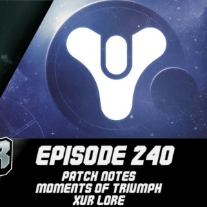 Episode 240 - Patch Notes, Moments of Triumph, Xur Lore!