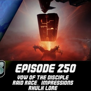 Episode 250 - Vow of the Disciple Raid Race, Impression and Rhulk Lore!