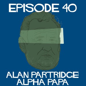 Episode 40: Alan Partridge Alpha Papa