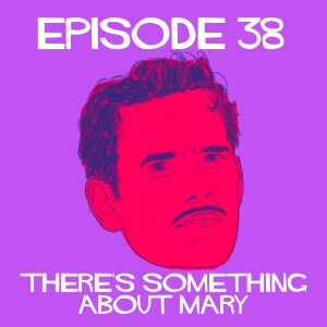 Episode 38: There’s Something About Mary