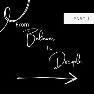 From Believer to Disciple Part 1