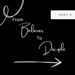 From Believer to Disciple Part 3