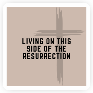 Living On This Side of The Resurrection