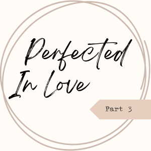 Perfected In Love Part 3 - The Love of God