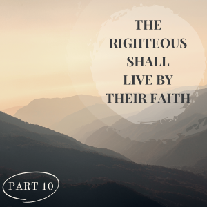The Righteous Shall Live By Their Faith Part 10
