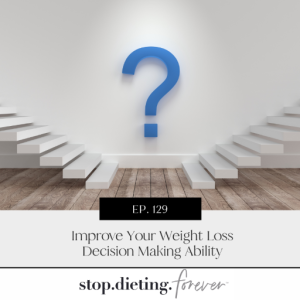 EP. 129 Improve Your Weight Loss Decision Making Ability