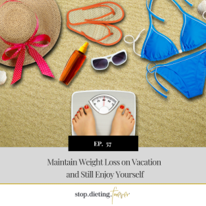 EP 57. Maintain Weight Loss on Vacation and Still Enjoy Yourself