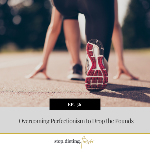 EP 56. Overcoming Perfectionism to Drop the Pounds