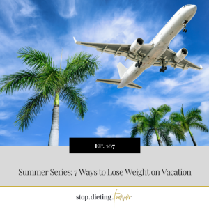 EP 107. Summer Series: 7 Ways to Lose Weight on Vacation