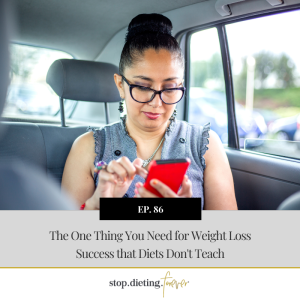 EP 86. The One Thing You Need for Weight Loss Success that Diets Don’t Teach