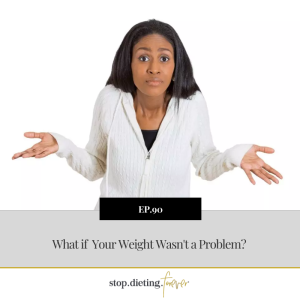 EP 90. What if Your Weight Wasn’t a Problem?