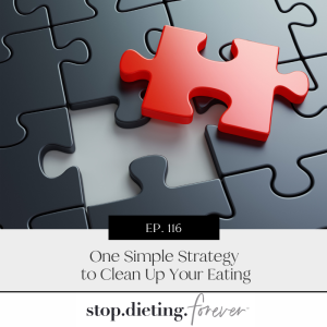 EP. 116 One Simple Strategy to Clean Up Your Eating