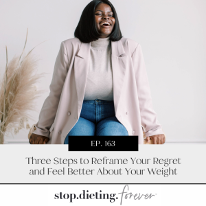 EP 163. Three Steps to Reframe Your Regret and Feel Better About Your Weight
