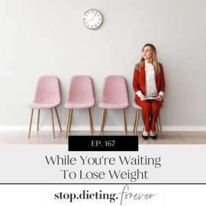 EP 167. While You’re Waiting to Lose Weight