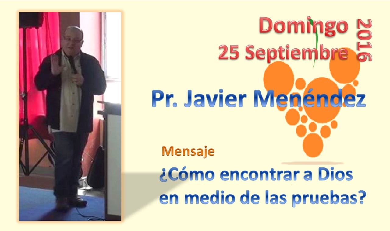 Domingo 25-09-2016.  Pr. Javier Menéndez.  Mensaje: ¿Cómo encontrar a Dios en medio de las pruebas?